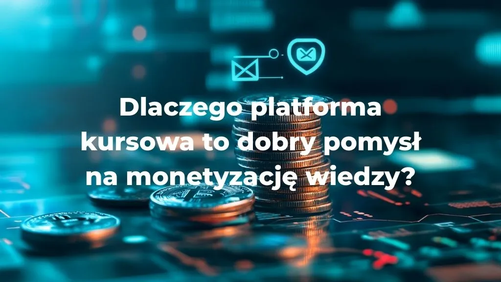 Dlaczego platforma kursowa to dobry pomysł na monetyzację wiedzy?